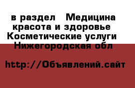  в раздел : Медицина, красота и здоровье » Косметические услуги . Нижегородская обл.